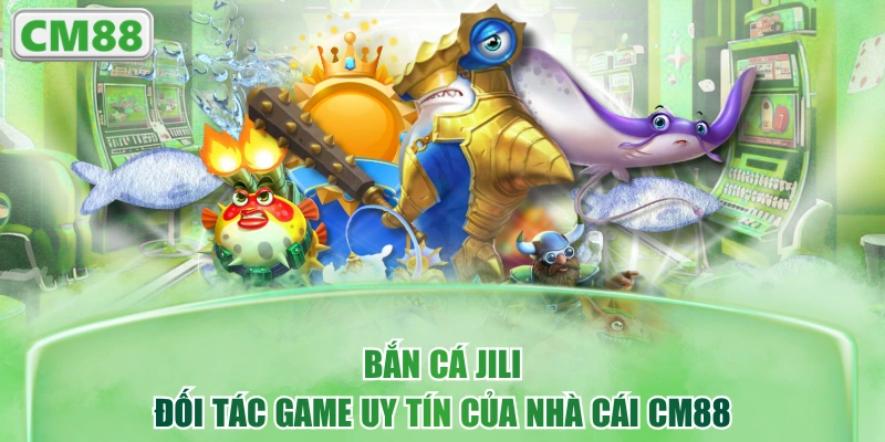 Bắn Cá JILI - Đối Tác Game Uy Tín Của Nhà Cái CM88
