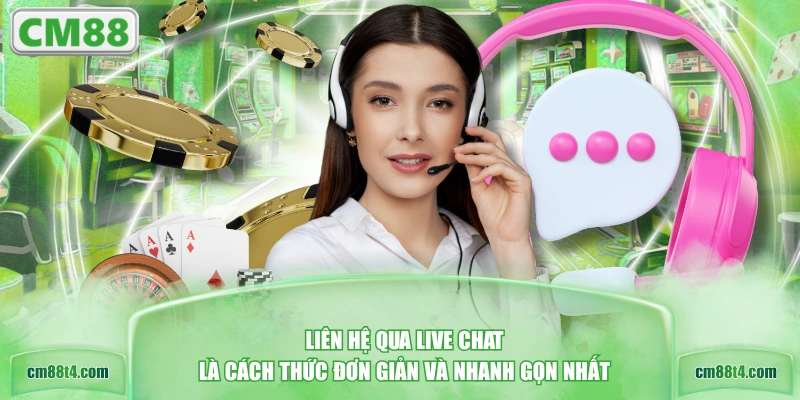 Liên hệ qua Live Chat là cách thức đơn giản và nhanh gọn nhất